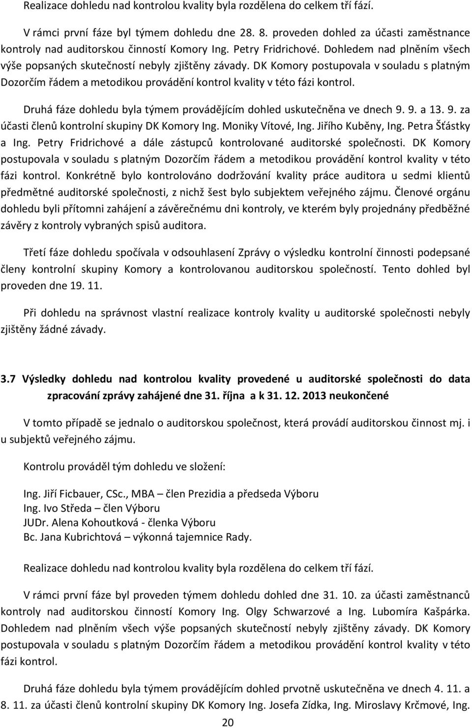 DK Komory postupovala v souladu s platným Dozorčím řádem a metodikou provádění kontrol kvality v této fázi kontrol. Druhá fáze dohledu byla týmem provádějícím dohled uskutečněna ve dnech 9. 9. a 13.