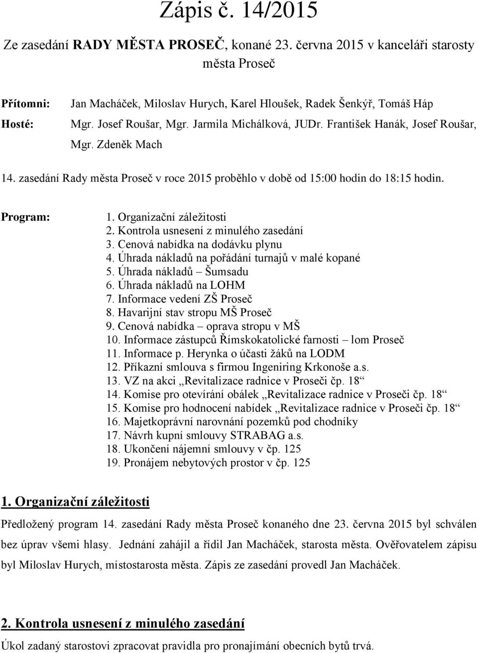 Organizační záležitosti 2. Kontrola usnesení z minulého zasedání 3. Cenová nabídka na dodávku plynu 4. Úhrada nákladů na pořádání turnajů v malé kopané 5. Úhrada nákladů Šumsadu 6.