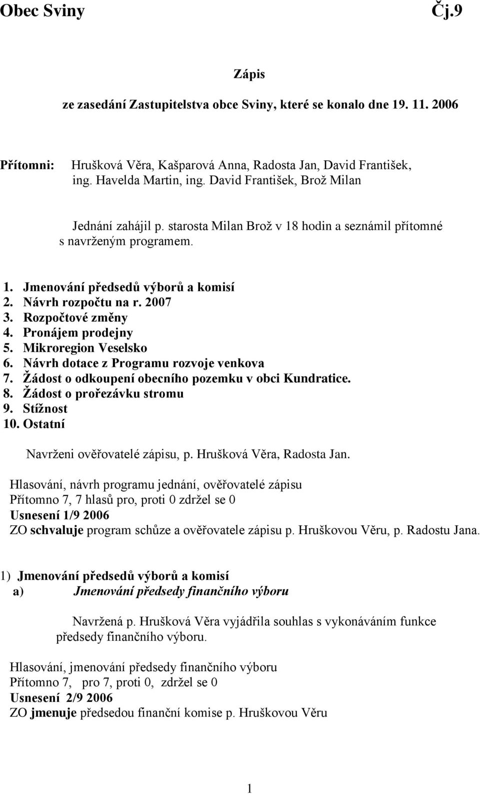 Rozpočtové změny 4. Pronájem prodejny 5. Mikroregion Veselsko 6. Návrh dotace z Programu rozvoje venkova 7. Žádost o odkoupení obecního pozemku v obci Kundratice. 8. Žádost o prořezávku stromu 9.