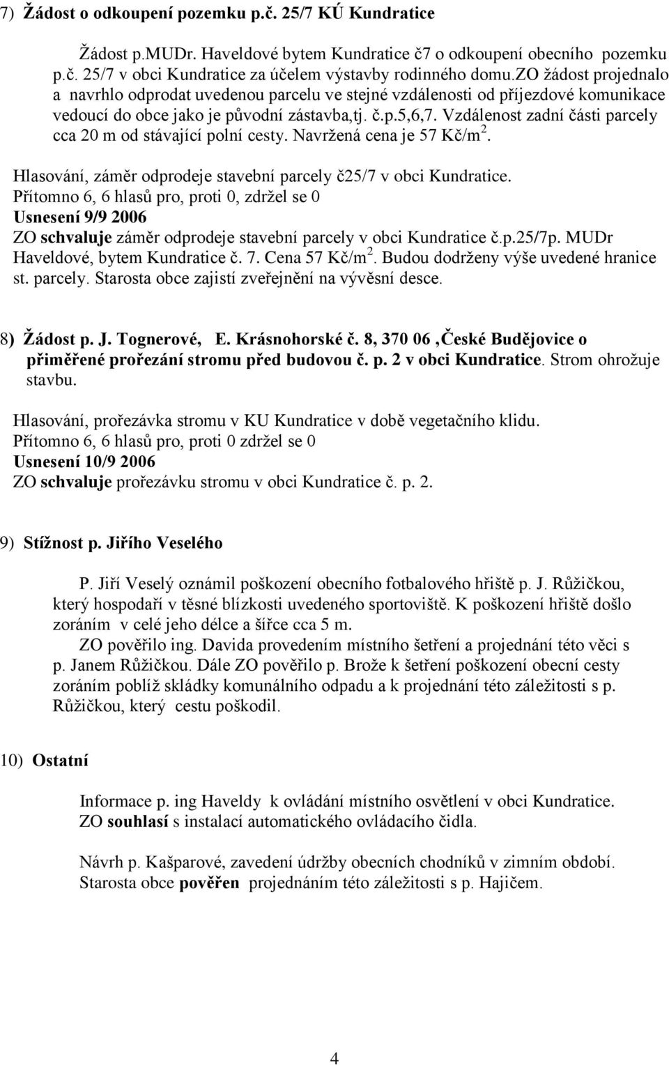 Vzdálenost zadní části parcely cca 20 m od stávající polní cesty. Navržená cena je 57 Kč/m 2. Hlasování, záměr odprodeje stavební parcely č25/7 v obci Kundratice.