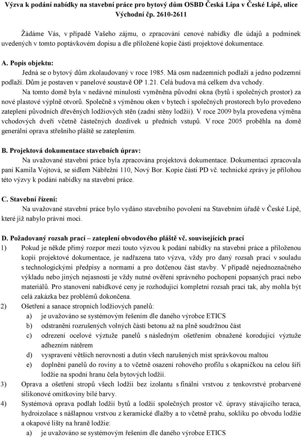 Popis objektu: Jedná se o bytový dům zkolaudovaný v roce 1985. Má osm nadzemních podlaží a jedno podzemní podlaží. Dům je postaven v panelové soustavě OP 1.21. Celá budova má celkem dva vchody.