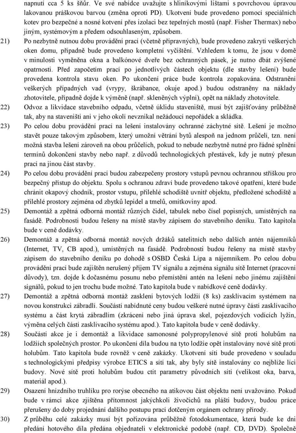 21) Po nezbytně nutnou dobu provádění prací (včetně přípravných), bude provedeno zakrytí veškerých oken domu, případně bude provedeno kompletní vyčištění.