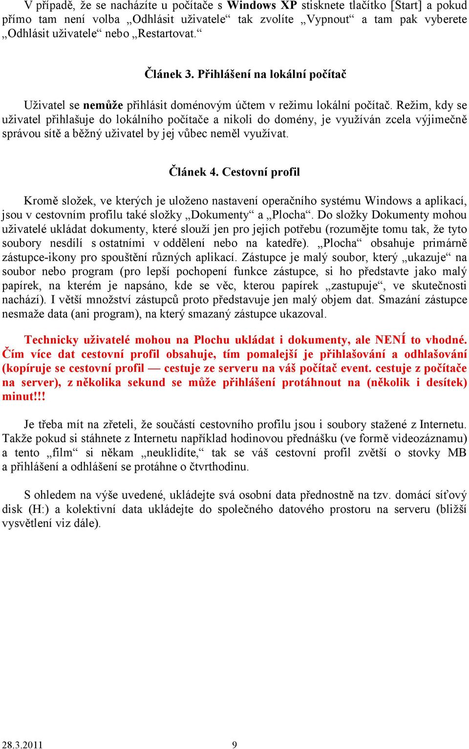 Režim, kdy se uživatel přihlašuje do lokálního počítače a nikoli do domény, je využíván zcela výjimečně správou sítě a běžný uživatel by jej vůbec neměl využívat. Článek 4.