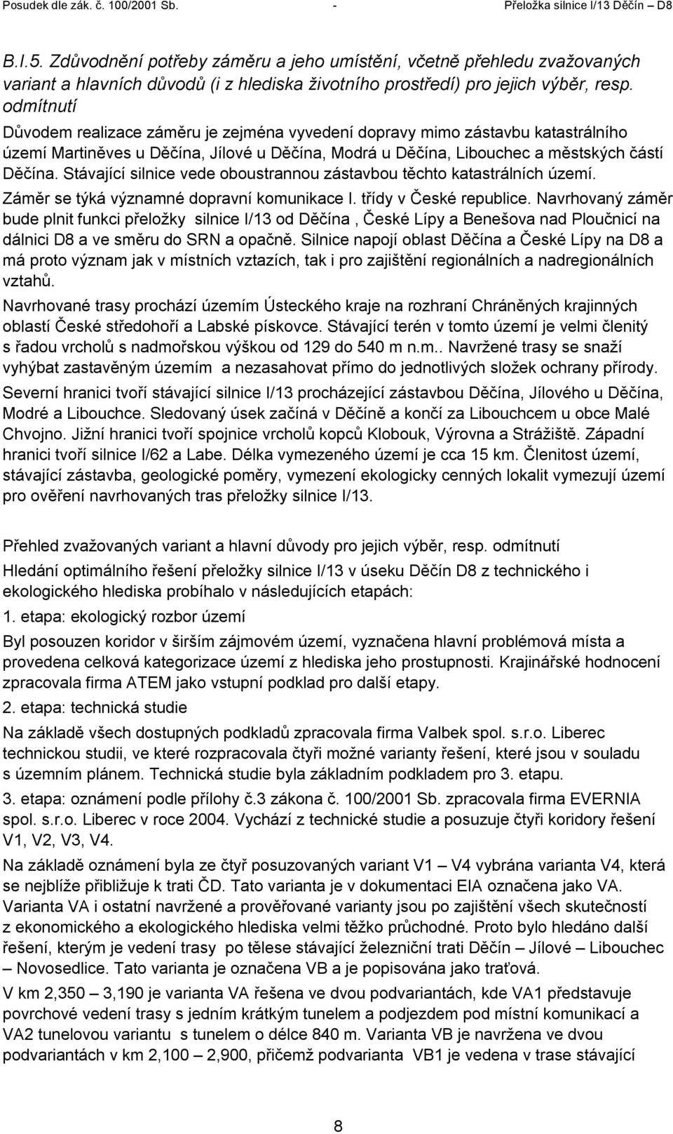 Stávající silnice vede oboustrannou zástavbou těchto katastrálních území. Záměr se týká významné dopravní komunikace I. třídy v České republice.