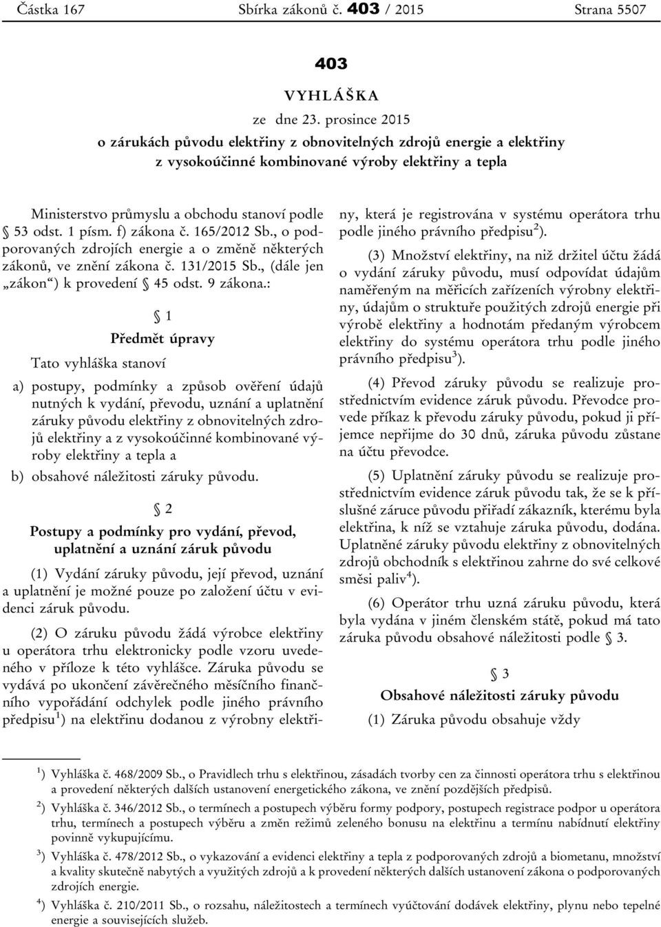 f) zákona č. 165/2012 Sb., o podporovaných zdrojích energie a o změně některých zákonů, ve znění zákona č. 131/2015 Sb., (dále jen zákon ) k provedení 45 odst. 9 zákona.