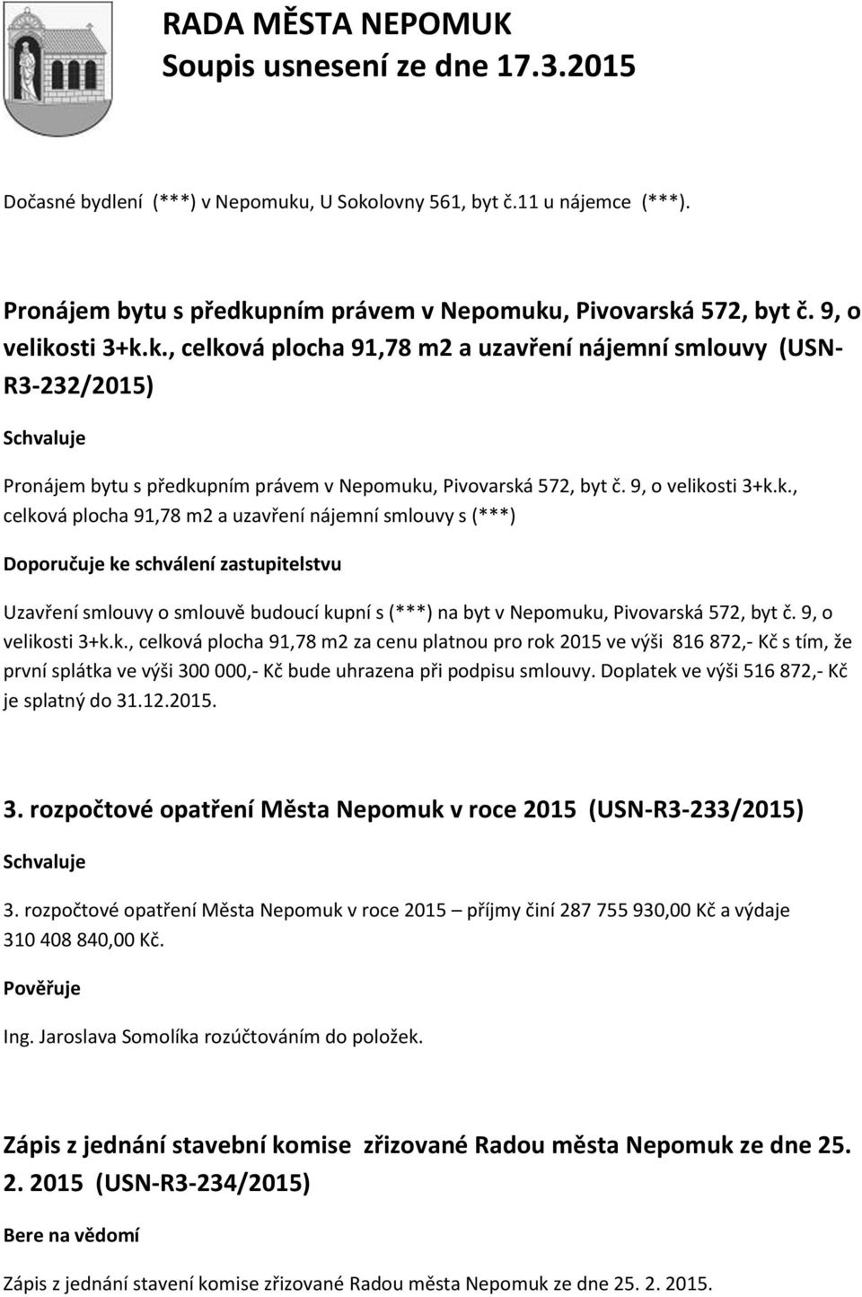 sti 3+k.k., celková plocha 91,78 m2 a uzavření nájemní smlouvy s (***) Doporučuje ke schválení zastupitelstvu Uzavření smlouvy o smlouvě budoucí kupní s (***) na byt v Nepomuku, Pivovarská 572, byt č.