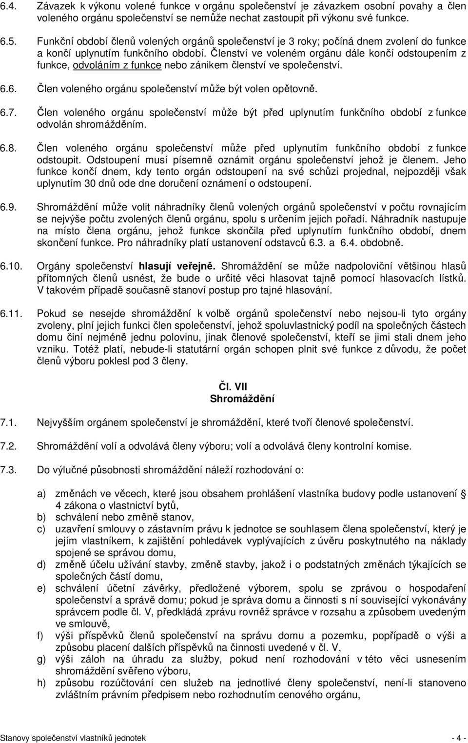 Členství ve voleném orgánu dále končí odstoupením z funkce, odvoláním z funkce nebo zánikem členství ve společenství. 6.6. Člen voleného orgánu společenství může být volen opětovně. 6.7.