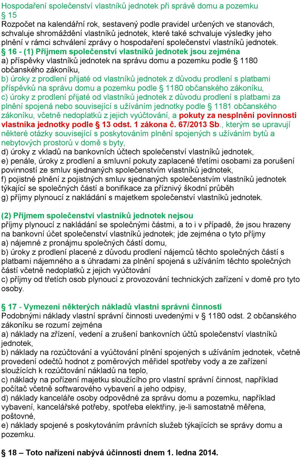 16 - (1) Příjmem společenství vlastníků jednotek jsou zejména a) příspěvky vlastníků jednotek na správu domu a pozemku podle 1180 občanského zákoníku, b) úroky z prodlení přijaté od vlastníků