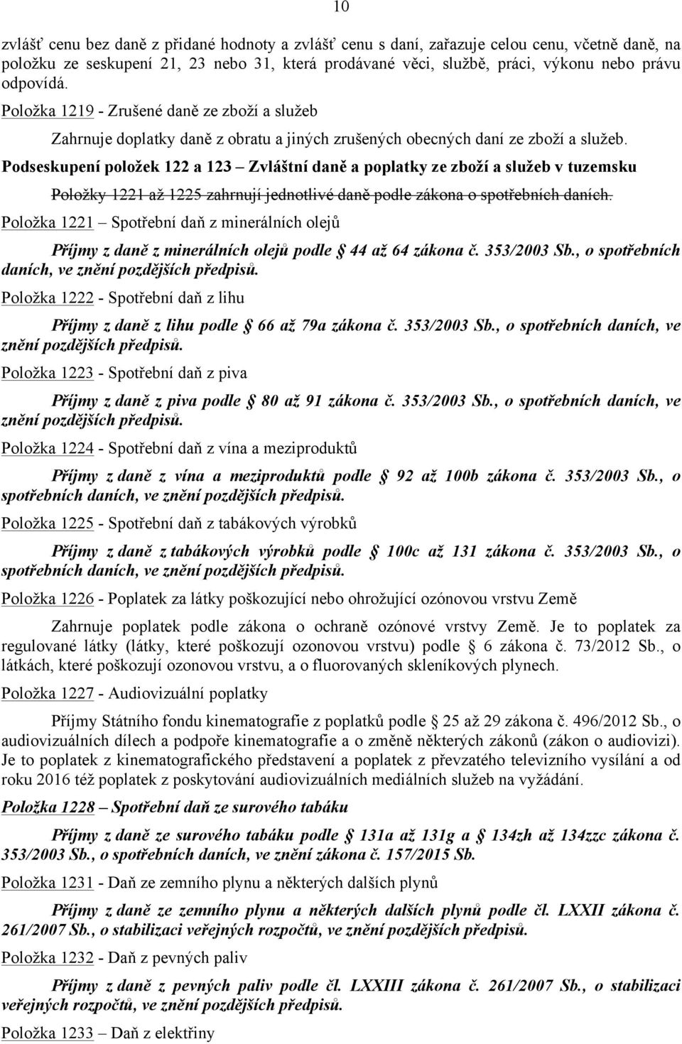 Podseskupení položek 122 a 123 Zvláštní daně a poplatky ze zboží a služeb v tuzemsku Položky 1221 až 1225 zahrnují jednotlivé daně podle zákona o spotřebních daních.