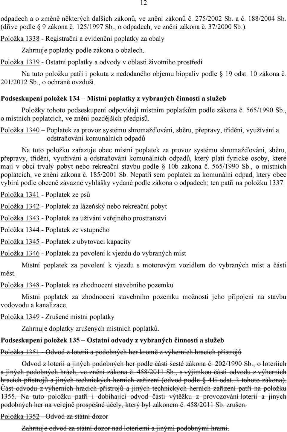 Položka 1339 - Ostatní poplatky a odvody v oblasti životního prostředí Na tuto položku patří i pokuta z nedodaného objemu biopaliv podle 19 odst. 10 zákona č. 201/2012 Sb., o ochraně ovzduší.