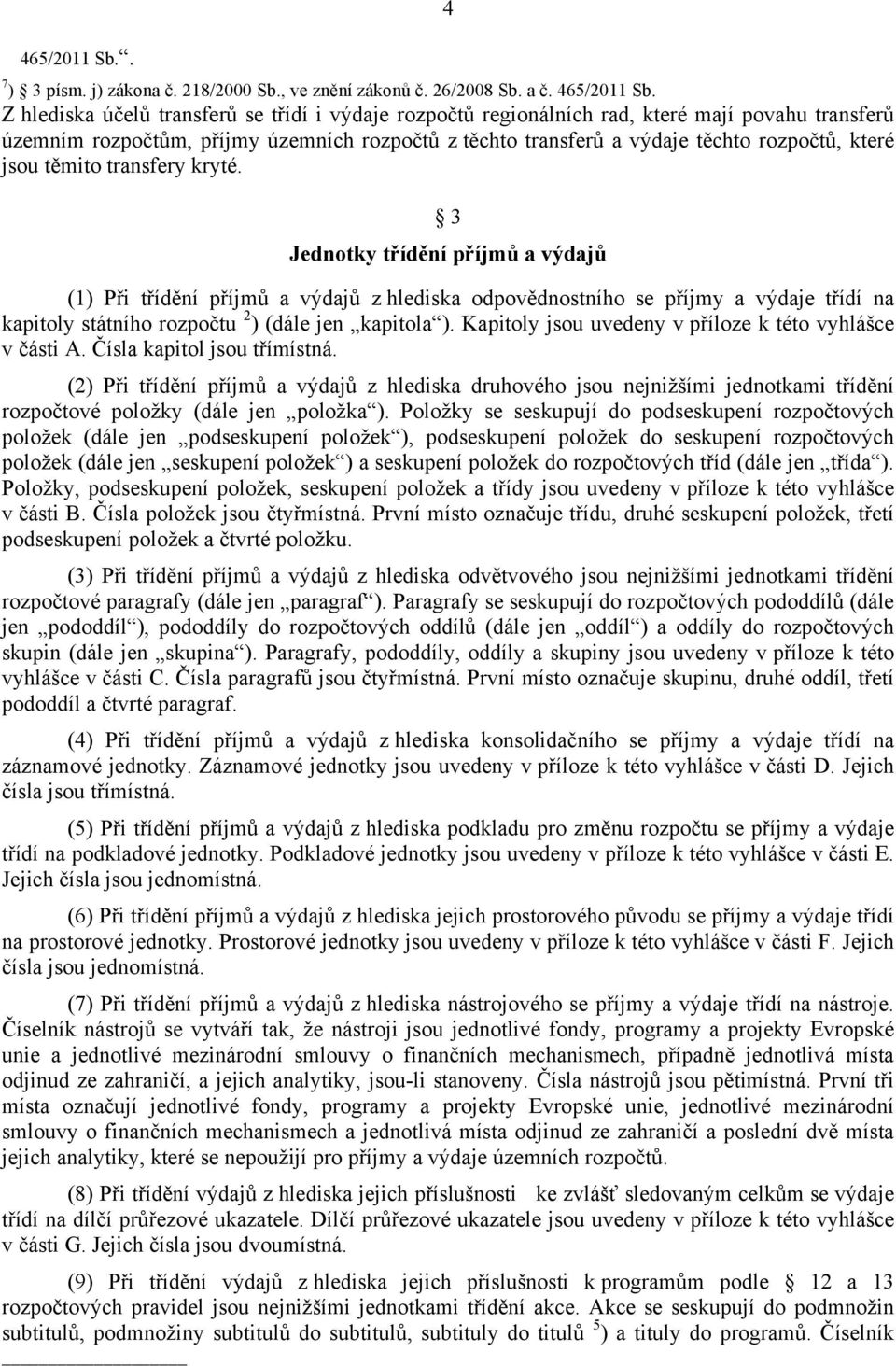 těmito transfery kryté. 3 Jednotky třídění příjmů a výdajů (1) Při třídění příjmů a výdajů z hlediska odpovědnostního se příjmy a výdaje třídí na kapitoly státního rozpočtu 2 ) (dále jen kapitola ).