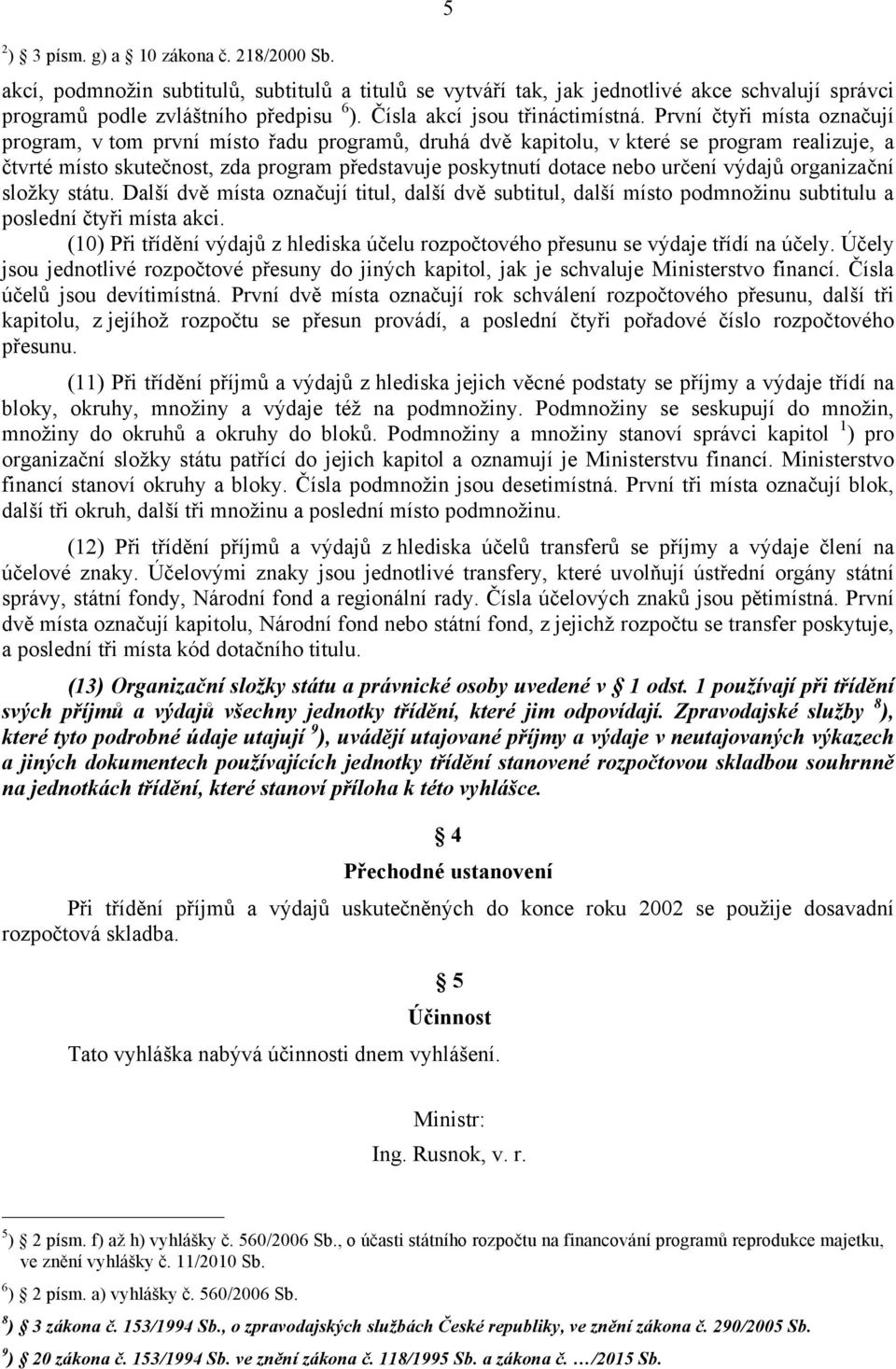 První čtyři místa označují program, v tom první místo řadu programů, druhá dvě kapitolu, v které se program realizuje, a čtvrté místo skutečnost, zda program představuje poskytnutí dotace nebo určení