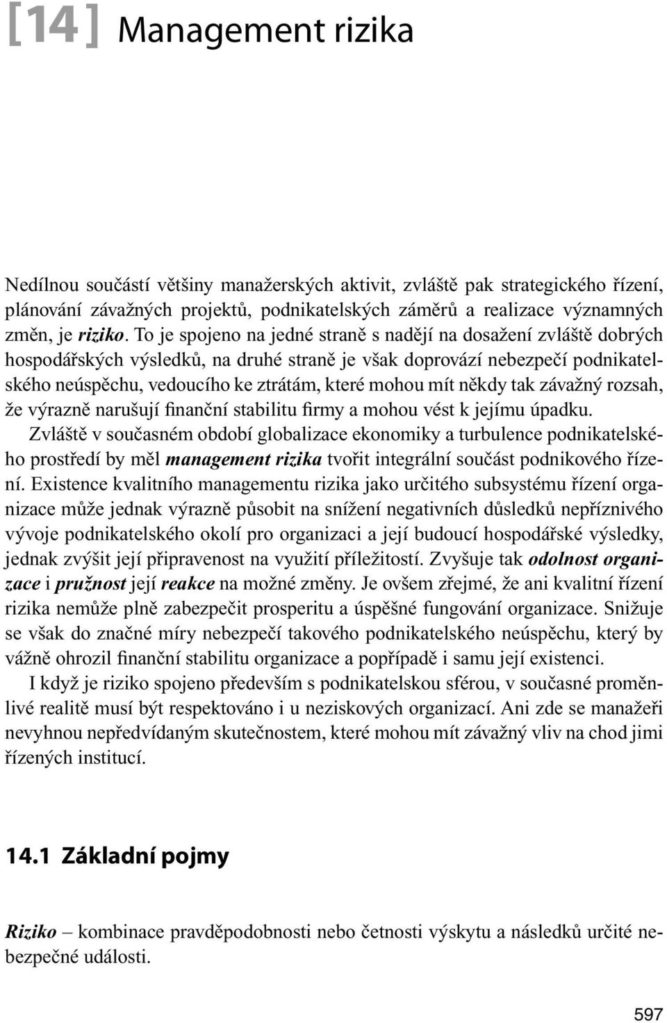 někdy tak závažný rozsah, že výrazně narušují finanční stabilitu firmy a mohou vést k jejímu úpadku.