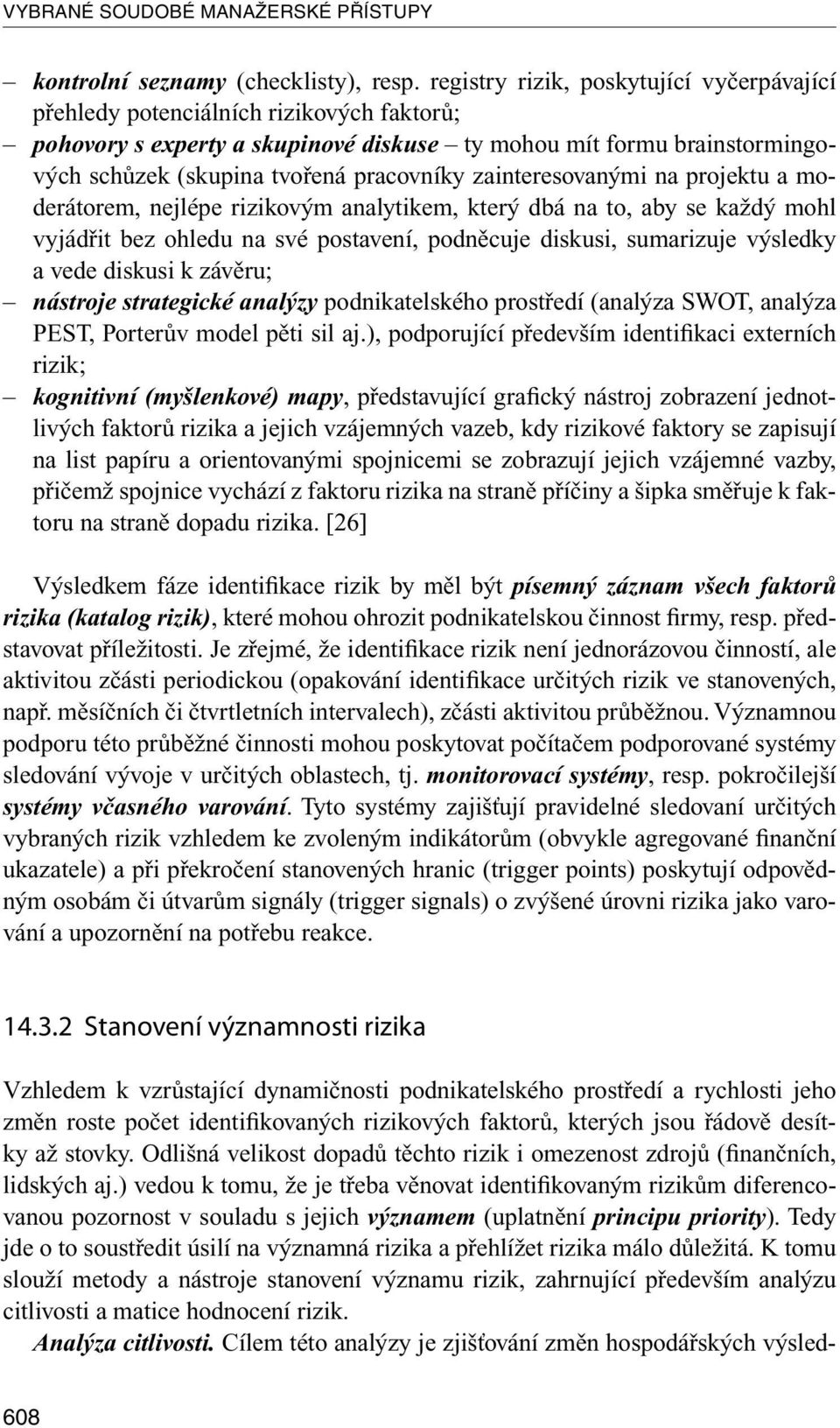 zainteresovanými na projektu a moderátorem, nejlépe rizikovým analytikem, který dbá na to, aby se každý mohl vyjádřit bez ohledu na své postavení, podněcuje diskusi, sumarizuje výsledky a vede