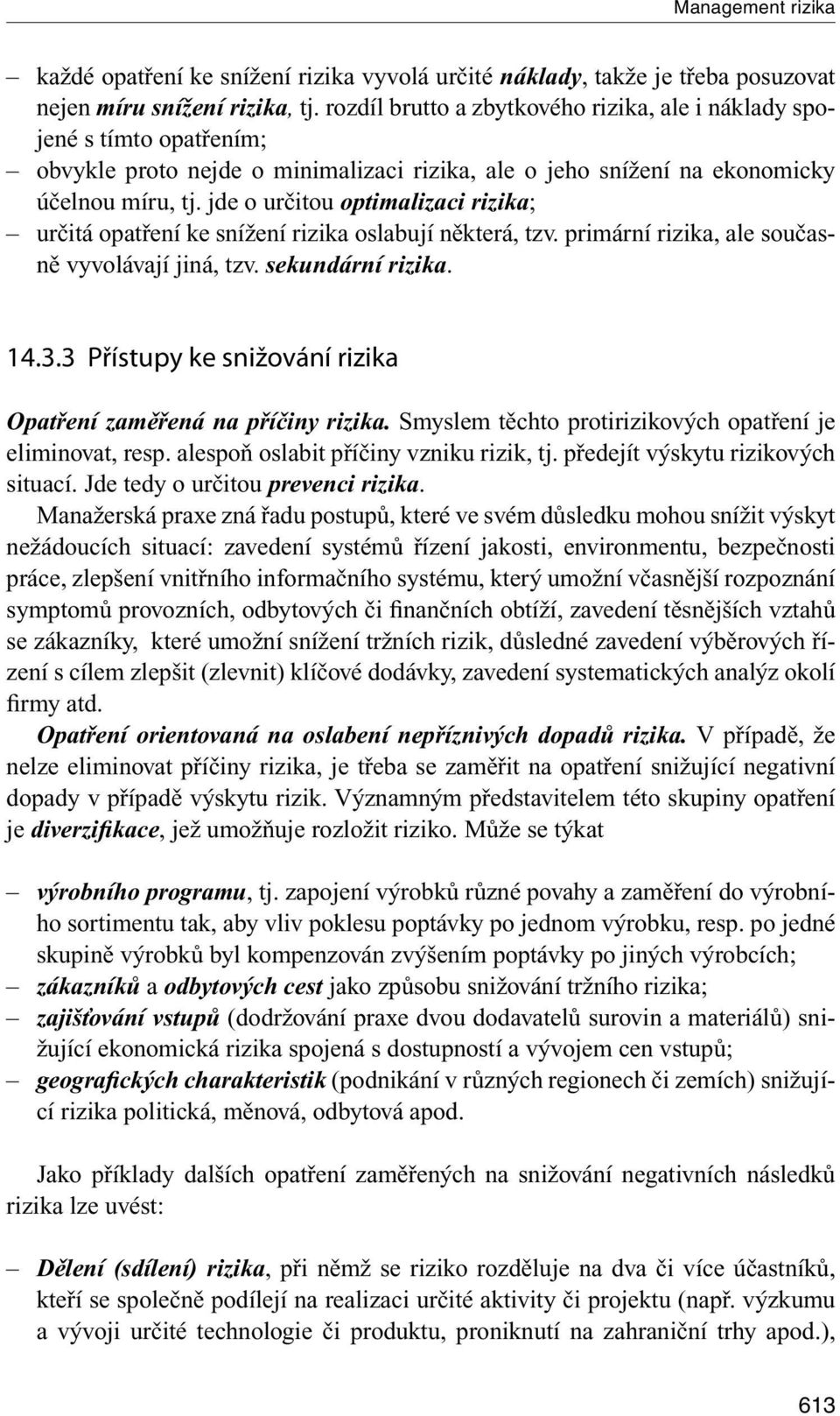 jde o určitou optimalizaci rizika; určitá opatření ke snížení rizika oslabují některá, tzv. primární rizika, ale současně vyvolávají jiná, tzv. sekundární rizika. 14.3.