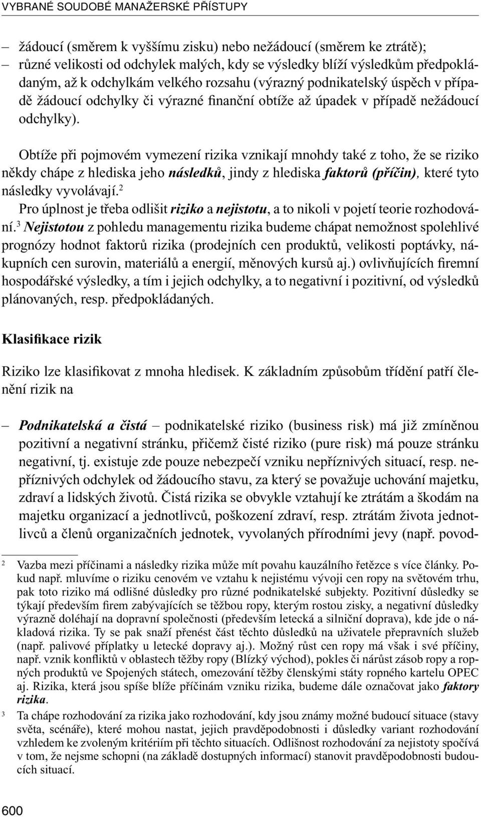Obtíže při pojmovém vymezení rizika vznikají mnohdy také z toho, že se riziko někdy chápe z hlediska jeho následků, jindy z hlediska faktorů (příčin), které tyto následky vyvolávají.