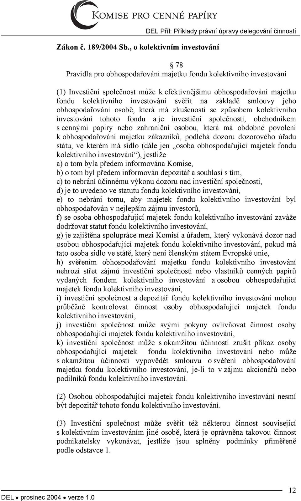 obhospodařování majetku fondu kolektivního investování svěřit na základě smlouvy jeho obhospodařování osobě, která má zkušenosti se způsobem kolektivního investování tohoto fondu a je investiční