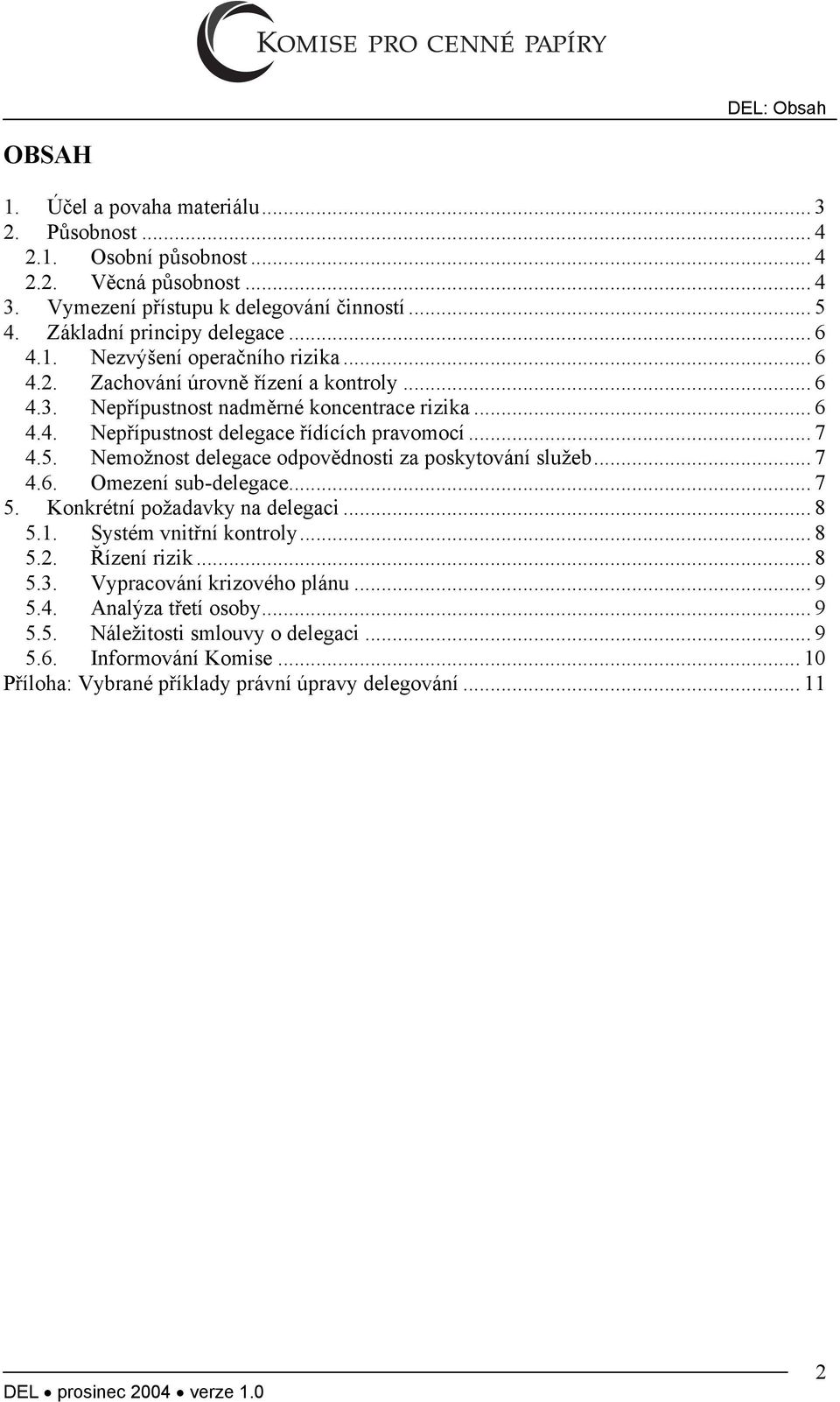 .. 7 4.5. Nemožnost delegace odpovědnosti za poskytování služeb... 7 4.6. Omezení sub-delegace... 7 5. Konkrétní požadavky na delegaci... 8 5.1. Systém vnitřní kontroly... 8 5.2. Řízení rizik.
