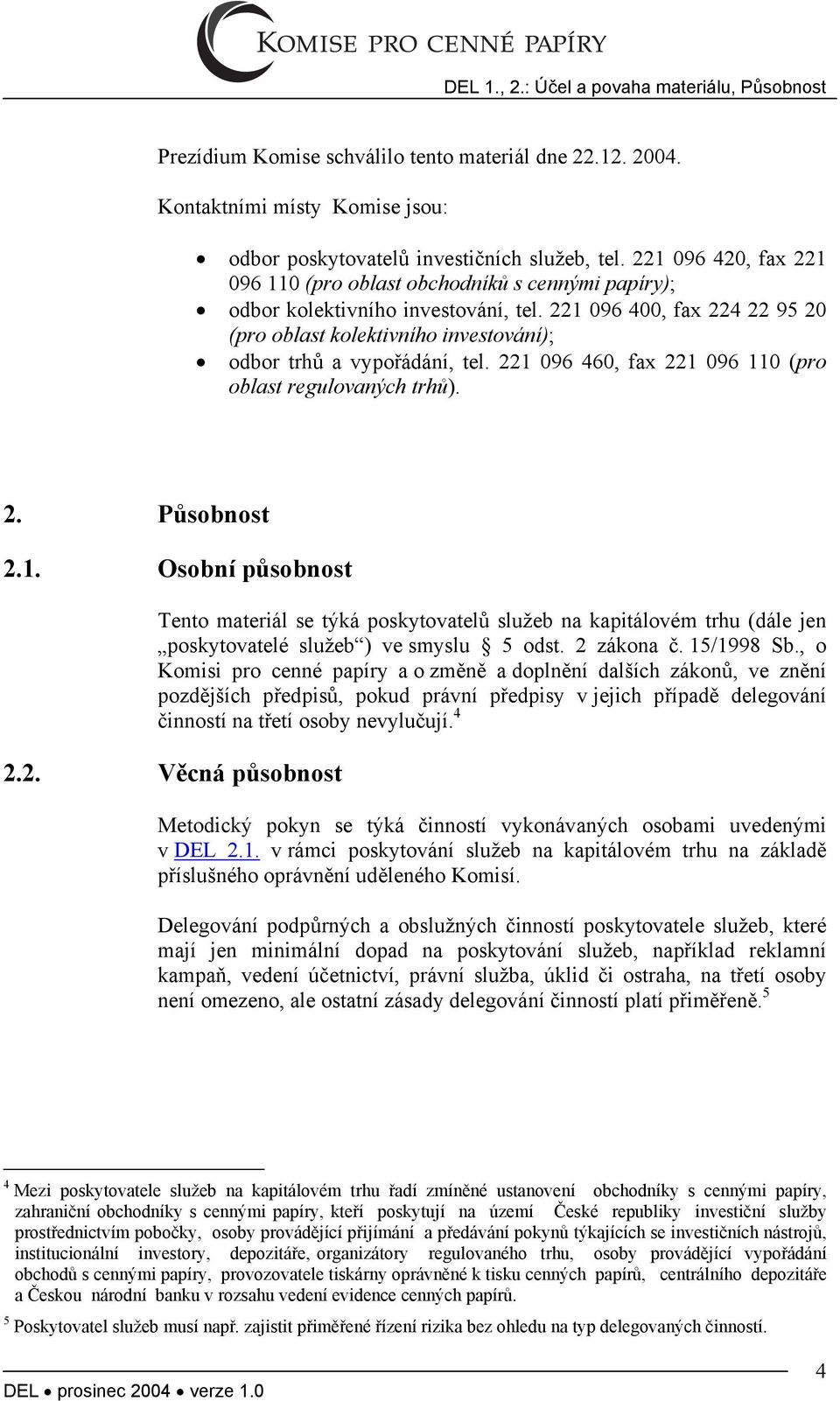 221 096 400, fax 224 22 95 20 (pro oblast kolektivního investování); odbor trhů a vypořádání, tel. 221 096 460, fax 221 096 110 (pro oblast regulovaných trhů). 2. Působnost 2.1. Osobní působnost Tento materiál se týká poskytovatelů služeb na kapitálovém trhu (dále jen poskytovatelé služeb ) ve smyslu 5 odst.