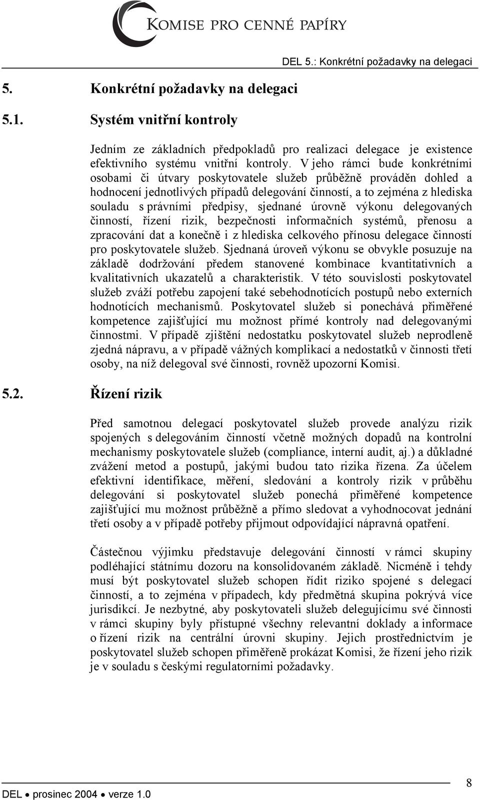 V jeho rámci bude konkrétními osobami či útvary poskytovatele služeb průběžně prováděn dohled a hodnocení jednotlivých případů delegování činností, a to zejména z hlediska souladu s právními
