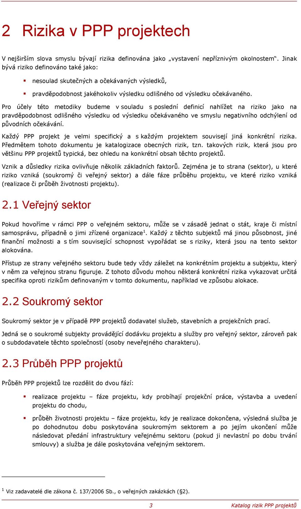 Pro účely této metodiky budeme v souladu s poslední definicí nahlížet na riziko jako na pravděpodobnost odlišného výsledku od výsledku očekávaného ve smyslu negativního odchýlení od původních