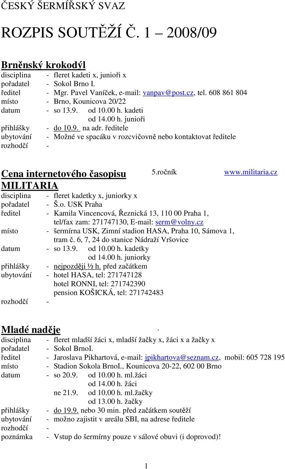 ředitele ubytování - Možné ve spacáku v rozcvičovně nebo kontaktovat ředitele Cena internetového časopisu MILITARIA 5.ročník - fleret kadetky x, juniorky x pořadatel - Š.o. USK Praha ředitel - Kamila Vincencová, Řeznická 13, 110 00 Praha 1, tel/fax zam: 271747130, E-mail: serm@volny.