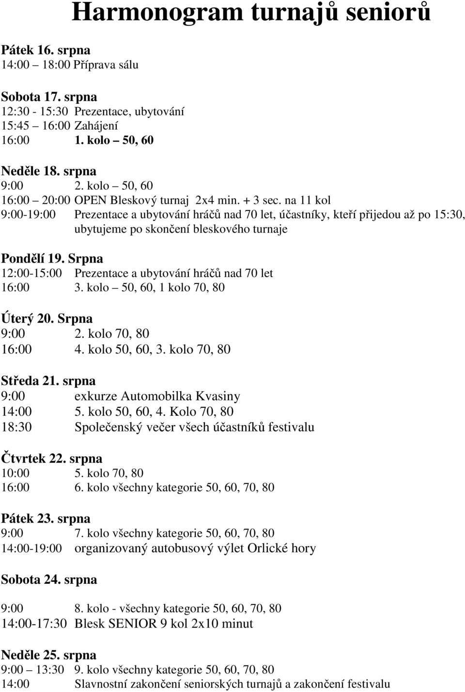 na 11 kol 9:00-19:00 Prezentace a ubytování hráčů nad 70 let, účastníky, kteří přijedou až po 15:30, ubytujeme po skončení bleskového turnaje Pondělí 19.