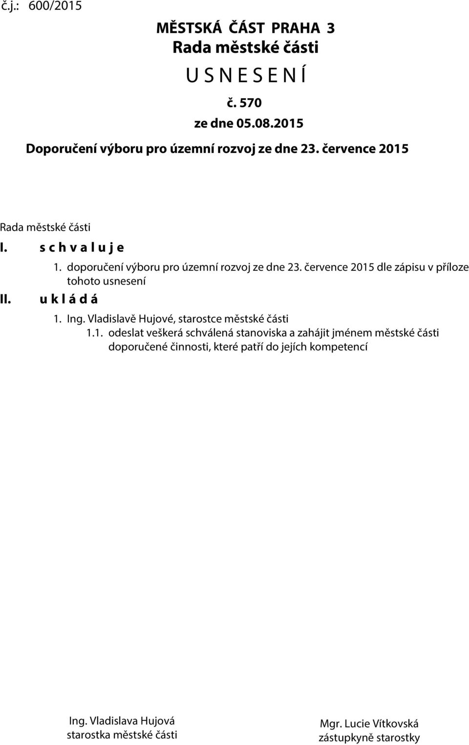 července 2015 dle zápisu v příloze tohoto usnesení u k l á d á 1. Ing. Vladislavě Hujové, starostce městské části 1.1. odeslat veškerá schválená stanoviska a zahájit jménem městské části doporučené činnosti, které patří do jejích kompetencí Ing.