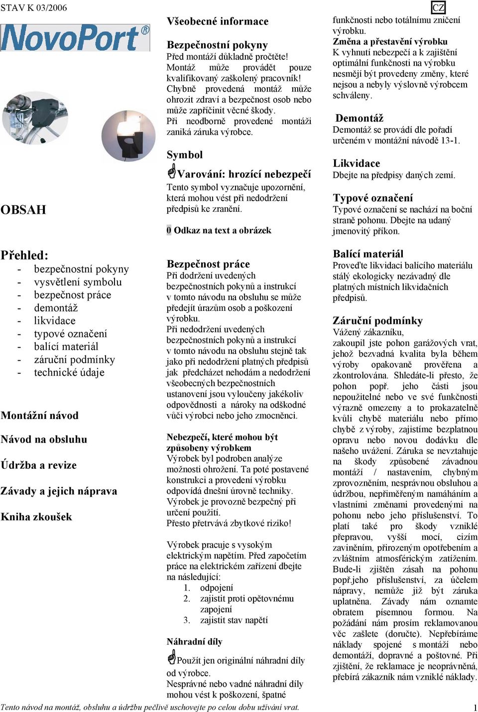 Symbol Varování: hrozící nebezpečí Tento symbol vyznačuje upozornění, která mohou vést při nedodržení předpisů ke zranění. 0 Odkaz na text a obrázek funkčnosti nebo totálnímu zničení výrobku.