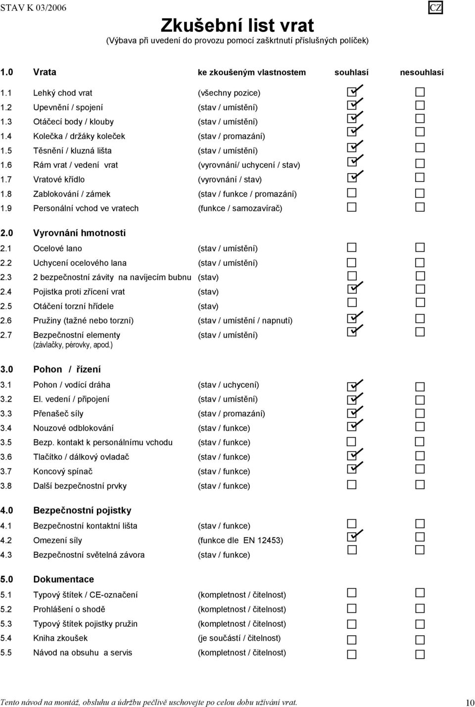 6 Rám vrat / vedení vrat (vyrovnání/ uchycení / stav) 1.7 Vratové křídlo (vyrovnání / stav) 1.8 Zablokování / zámek (stav / funkce / promazání) 1.
