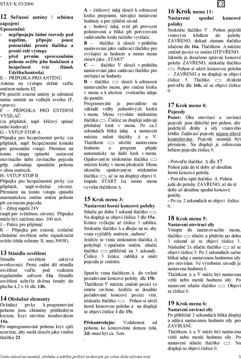 Při použití externí antény je odrušení nutno umístit na vedlejší svorku (F, vpravo): F PŘÍPOJKA PRO EXTERNÍ VYSÍLAČ (za příplatek, např.