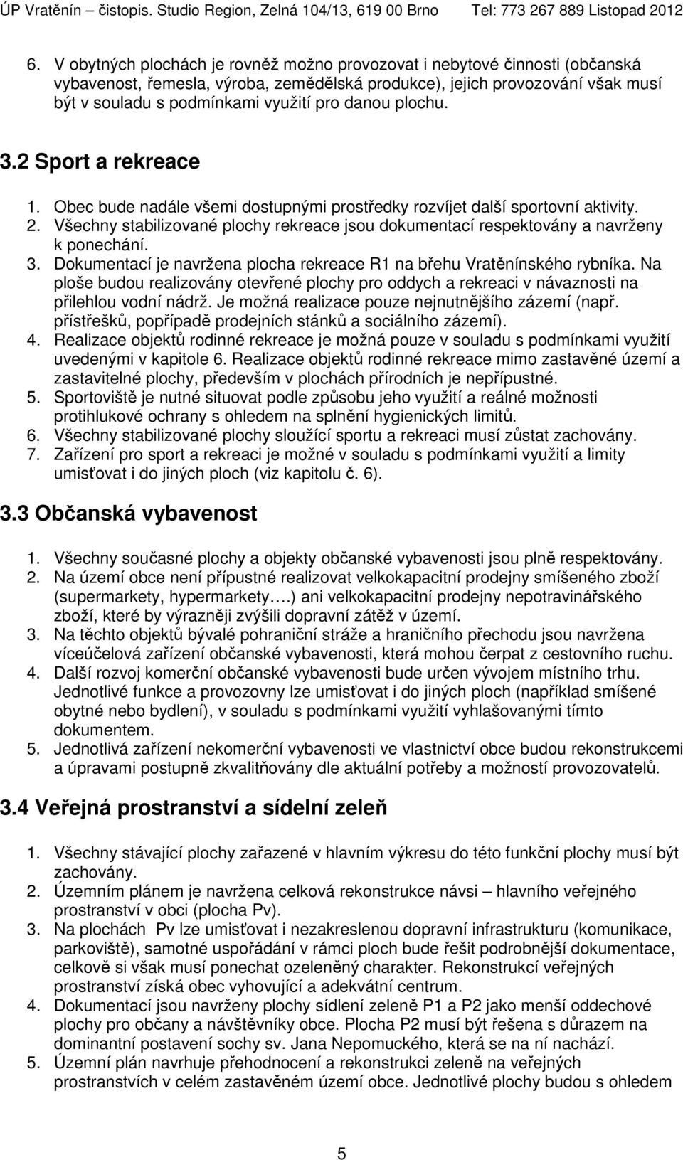 Všechny stabilizované plochy rekreace jsou dokumentací respektovány a navrženy k ponechání. 3. Dokumentací je navržena plocha rekreace R1 na břehu Vratěnínského rybníka.