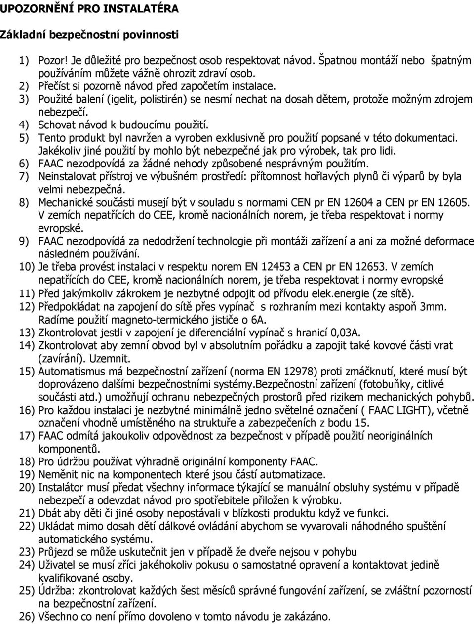 5) Tento produkt byl navržen a vyroben exklusivně pro použití popsané v této dokumentaci. Jakékoliv jiné použití by mohlo být nebezpečné jak pro výrobek, tak pro lidi.