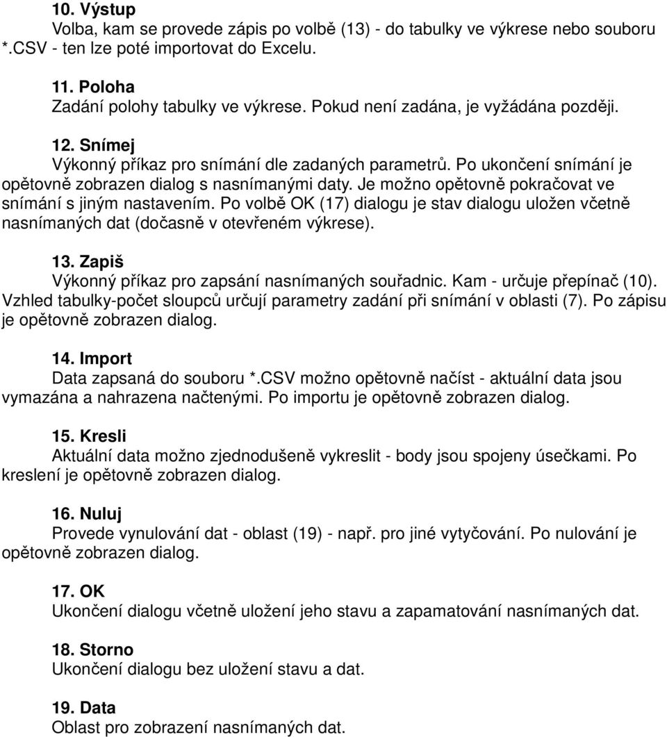 Je možno opětovně pokračovat ve snímání s jiným nastavením. Po volbě OK (17) dialogu je stav dialogu uložen včetně nasnímaných dat (dočasně v otevřeném výkrese). 13.