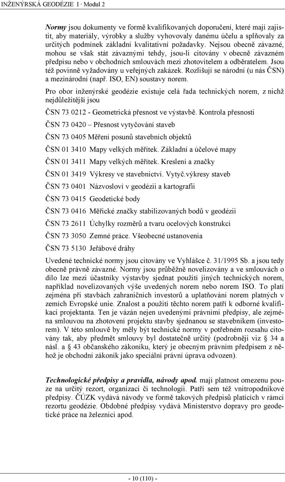 Jsou též povinně vyžadovány u veřejných zakázek. Rozlišují se národní (u nás ČSN) a mezinárodní (např. ISO, EN) soustavy norem.
