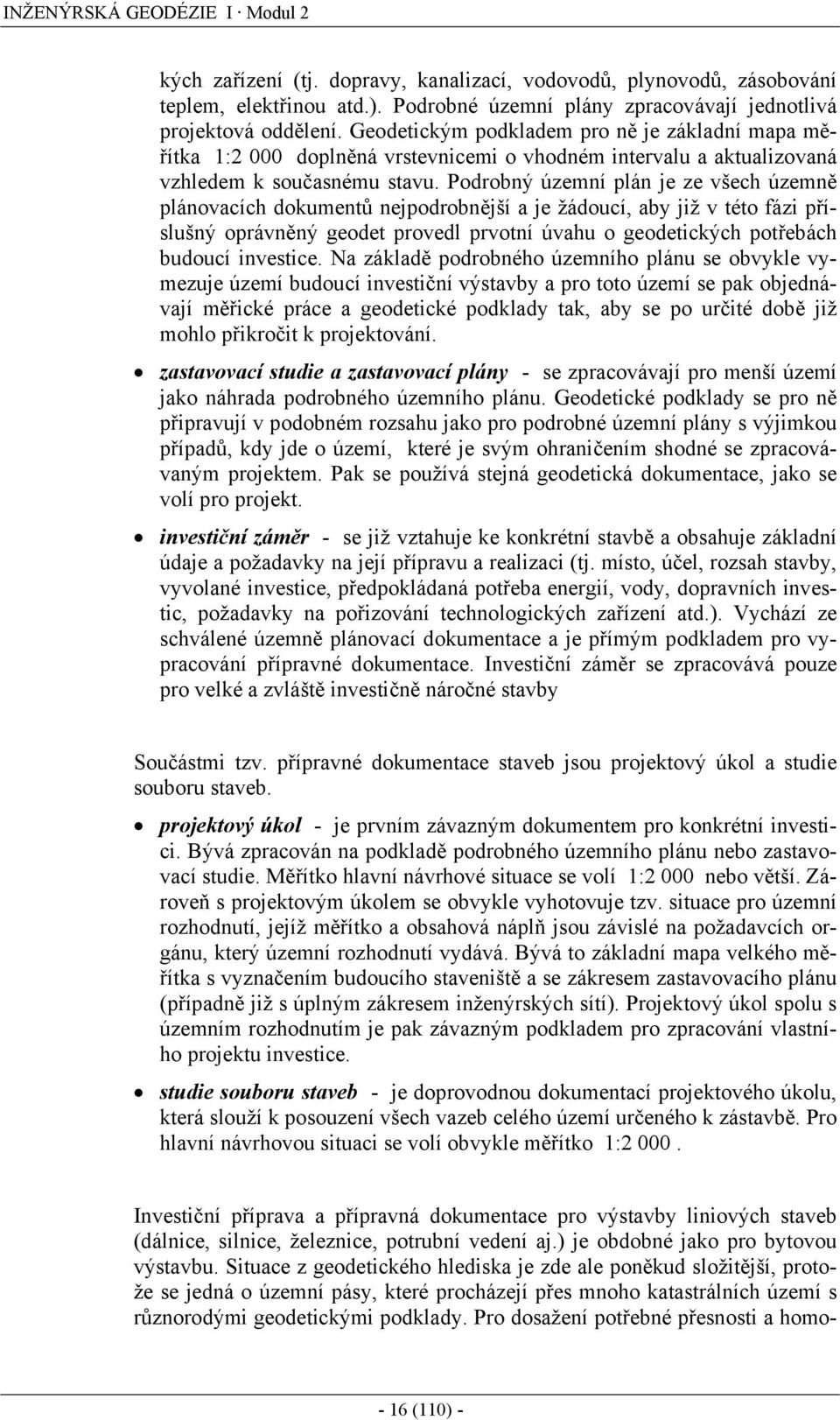 Podrobný územní plán je ze všech územně plánovacích dokumentů nejpodrobnější a je žádoucí, aby již v této fázi příslušný oprávněný geodet provedl prvotní úvahu o geodetických potřebách budoucí