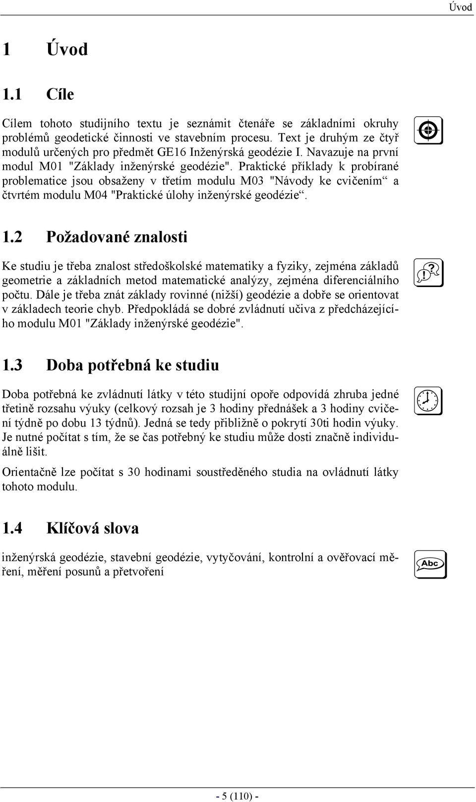 Praktické příklady k probírané problematice jsou obsaženy v třetím modulu M03 "Návody ke cvičením a čtvrtém modulu M04 "Praktické úlohy inženýrské geodézie. 1.