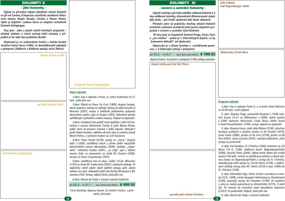 Túry jsou - jako u jiných našich horských programů - středně obtížné; u všech existují lehčí varianty a případně je lze také bez problému zkrátit.