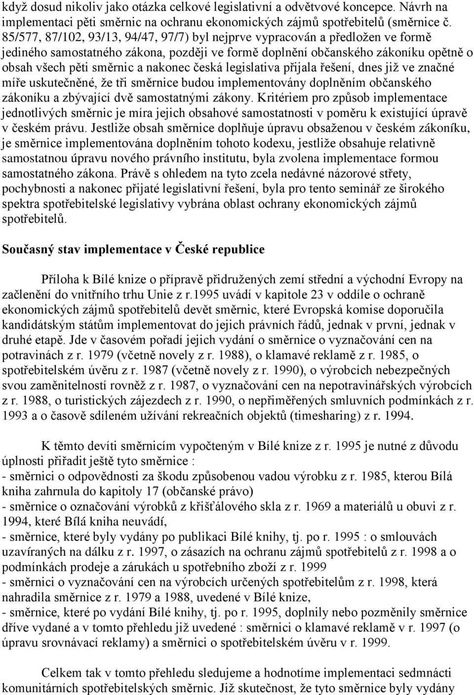 česká legislativa přijala řešení, dnes již ve značné míře uskutečněné, že tři směrnice budou implementovány doplněním občanského zákoníku a zbývající dvě samostatnými zákony.