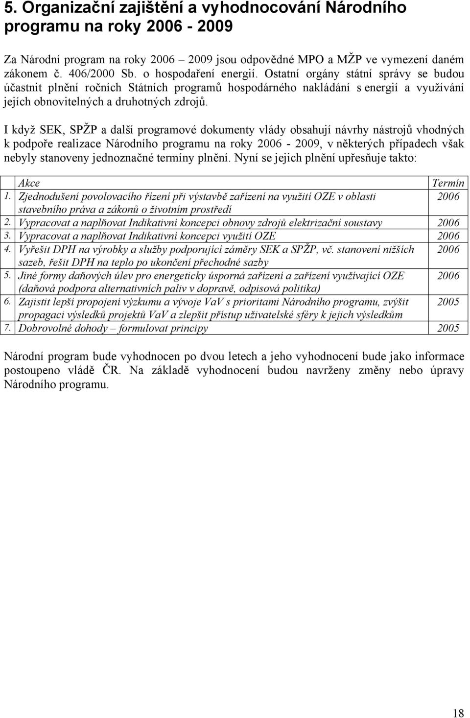 I když SEK, SPŽP a další programové dokumenty vlády obsahují návrhy nástrojů vhodných k podpoře realizace Národního programu na roky 2006-2009, v některých případech však nebyly stanoveny jednoznačné