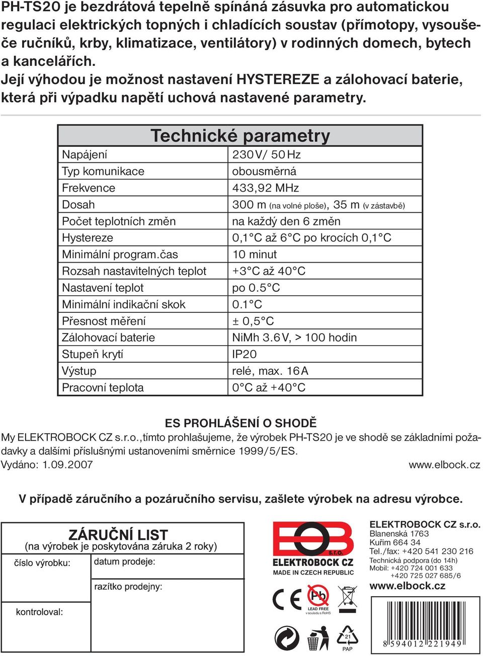 Technické parametry Napájení 230 V/ 50 Hz Typ komunikace obousměrná Frekvence 433,92 MHz Dosah 300 m (na volné ploše), 35 m (v zástavbě) Počet teplotních změn na každý den 6 změn Hystereze 0,1 C až 6