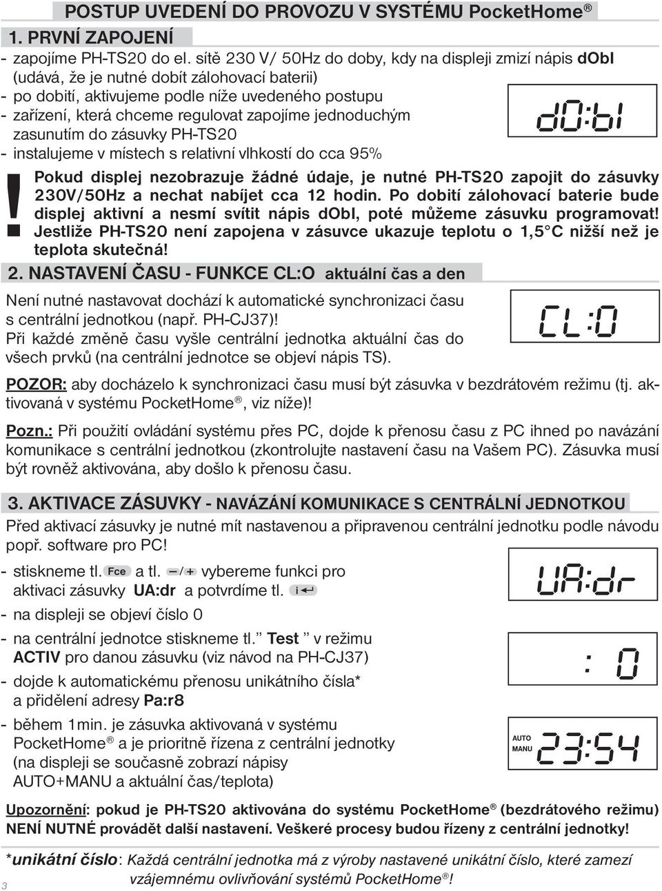 zapojíme jednoduchým zasunutím do zásuvky PH-TS20 - instalujeme v místech s relativní vlhkostí do cca 95% Pokud displej nezobrazuje žádné údaje, je nutné PH-TS20 zapojit do zásuvky 230V/50Hz a nechat