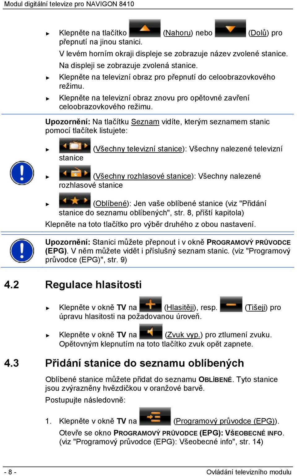 Upozornění: Na tlačítku Seznam vidíte, kterým seznamem stanic pomocí tlačítek listujete: stanice (Všechny televizní stanice): Všechny nalezené televizní (Všechny rozhlasové stanice): Všechny nalezené