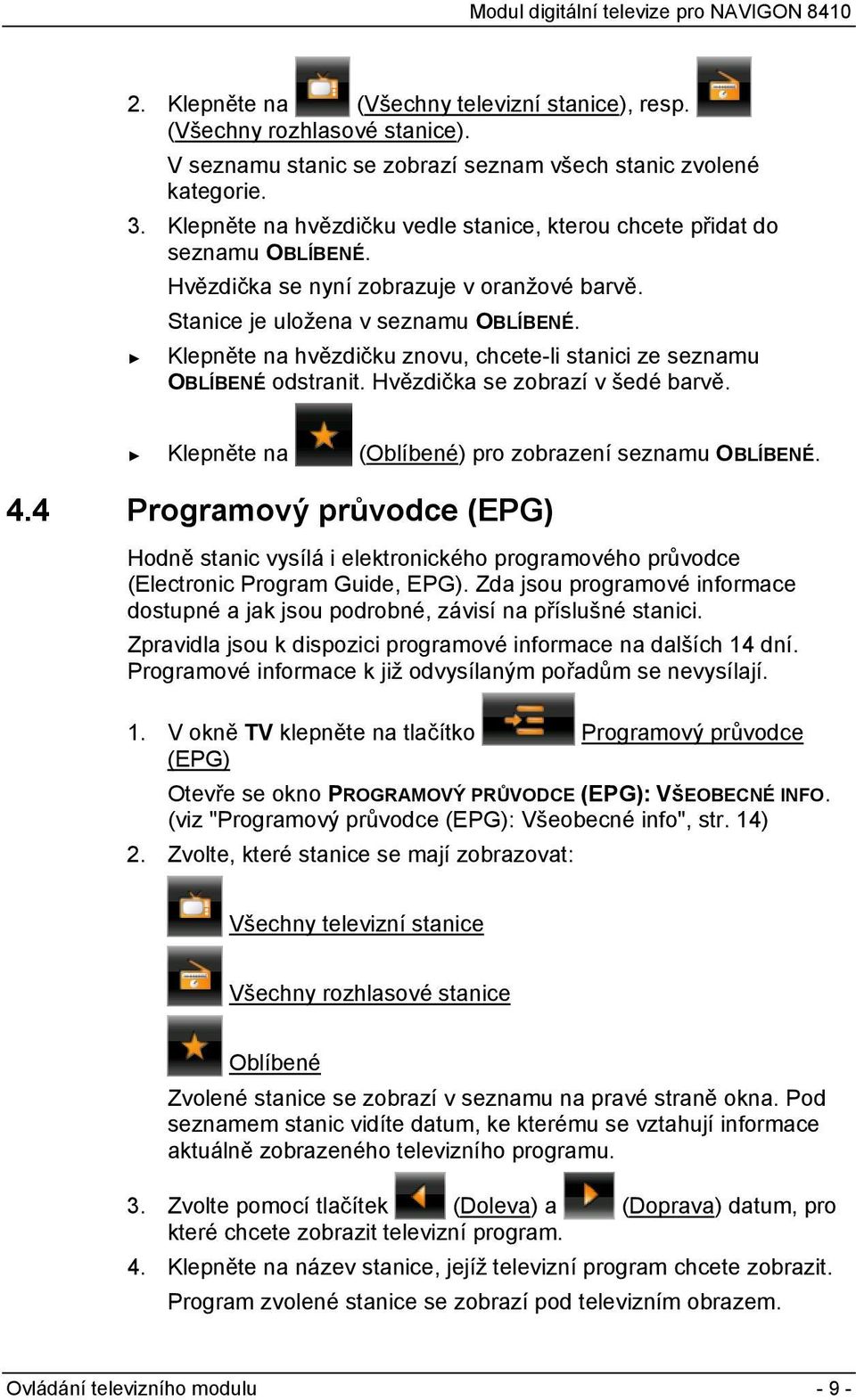 Klepněte na hvězdičku znovu, chcete-li stanici ze seznamu OBLÍBENÉ odstranit. Hvězdička se zobrazí v šedé barvě. Klepněte na (Oblíbené) pro zobrazení seznamu OBLÍBENÉ. 4.