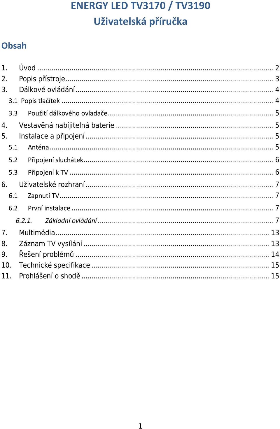 .. 6 5.3 Připojení k TV... 6 6. Uživatelské rozhraní... 7 6.1 Zapnutí TV... 7 6.2 První instalace... 7 6.2.1. Základní ovládání... 7 7.