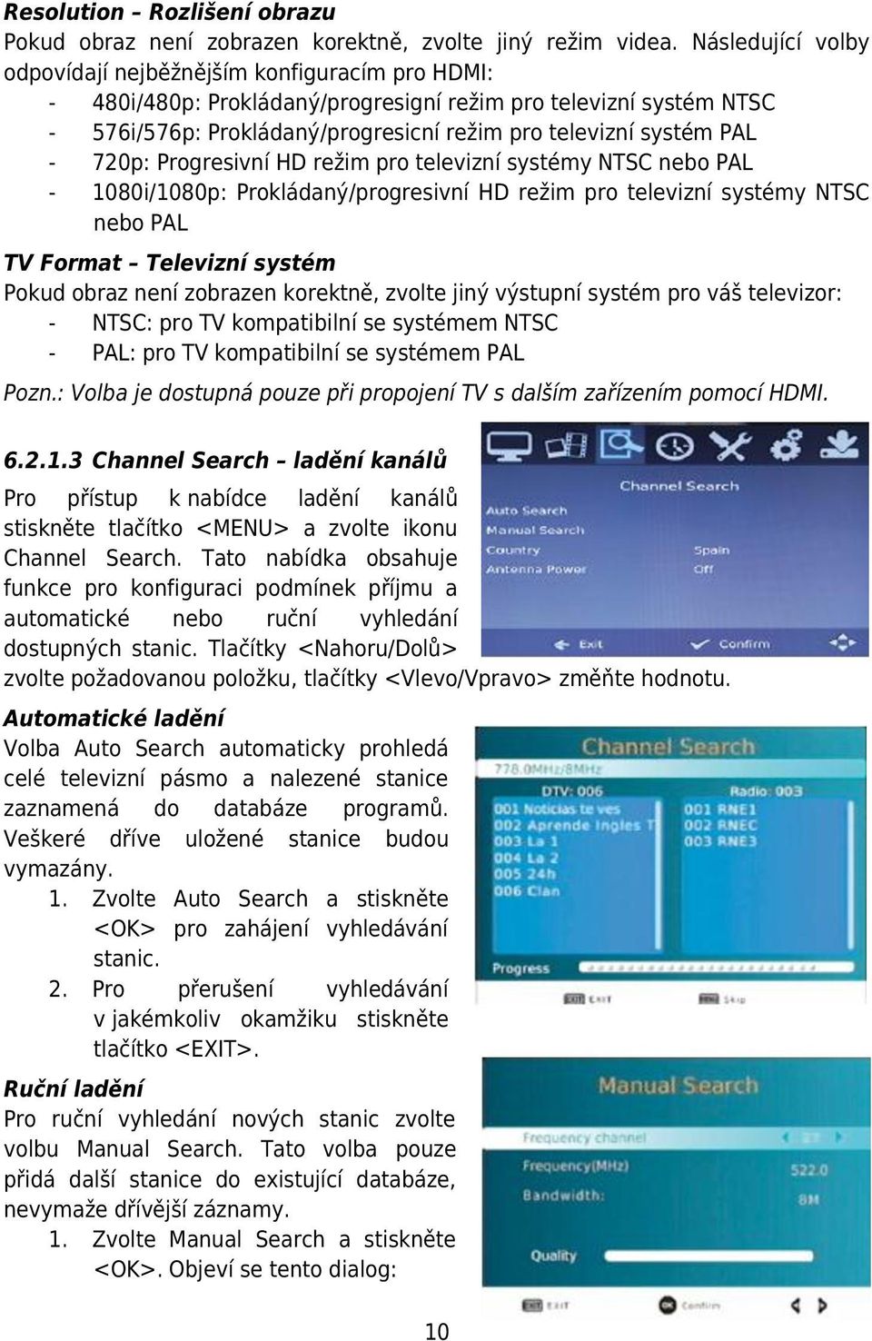 - 720p: Progresivní HD režim pro televizní systémy NTSC nebo PAL - 1080i/1080p: Prokládaný/progresivní HD režim pro televizní systémy NTSC nebo PAL TV Format Televizní systém Pokud obraz není