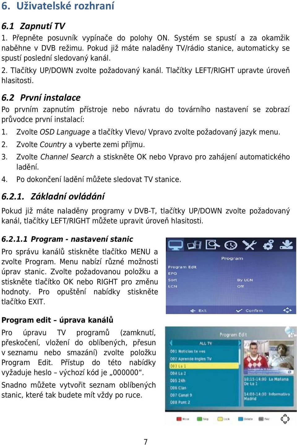 2 První instalace Po prvním zapnutím přístroje nebo návratu do továrního nastavení se zobrazí průvodce první instalací: 1. Zvolte OSD Language a tlačítky Vlevo/ Vpravo zvolte požadovaný jazyk menu. 2.