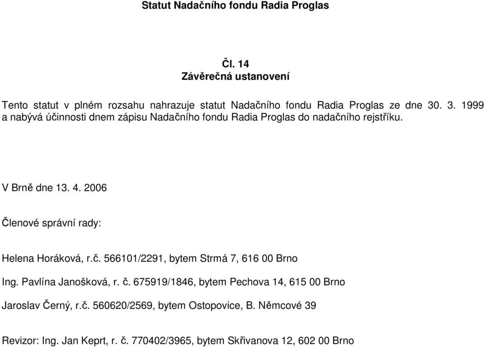 2006 Členové správní rady: Helena Horáková, r.č. 566101/2291, bytem Strmá 7, 616 00 Brno Ing. Pavlína Janošková, r. č.