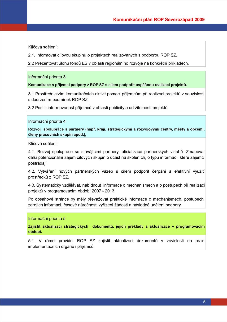 3.2 Posílit informovanost příjemců v oblasti publicity a udržitelnosti projektů Informační priorita 4: Rozvoj spolupráce s partnery (např.