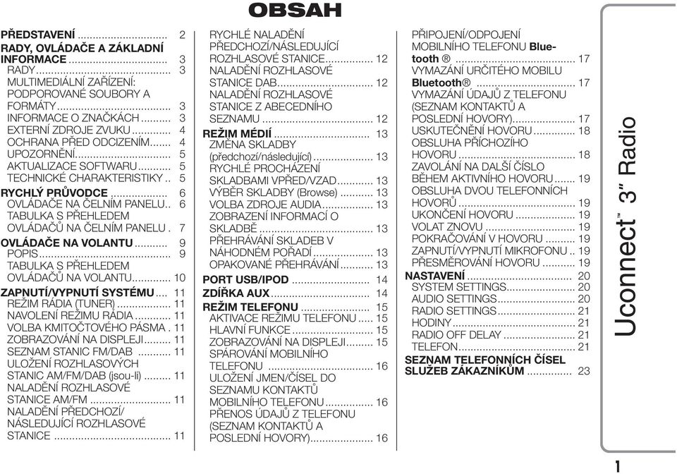 .. 9 POPIS... 9 TABULKA S PŘEHLEDEM OVLÁDAČŮ NA VOLANTU... 10 ZAPNUTÍ/VYPNUTÍ SYSTÉMU... 11 REŽIM RÁDIA (TUNER)... 11 NAVOLENÍ REŽIMU RÁDIA... 11 VOLBA KMITOČTOVÉHO PÁSMA. 11 ZOBRAZOVÁNÍ NA DISPLEJI.